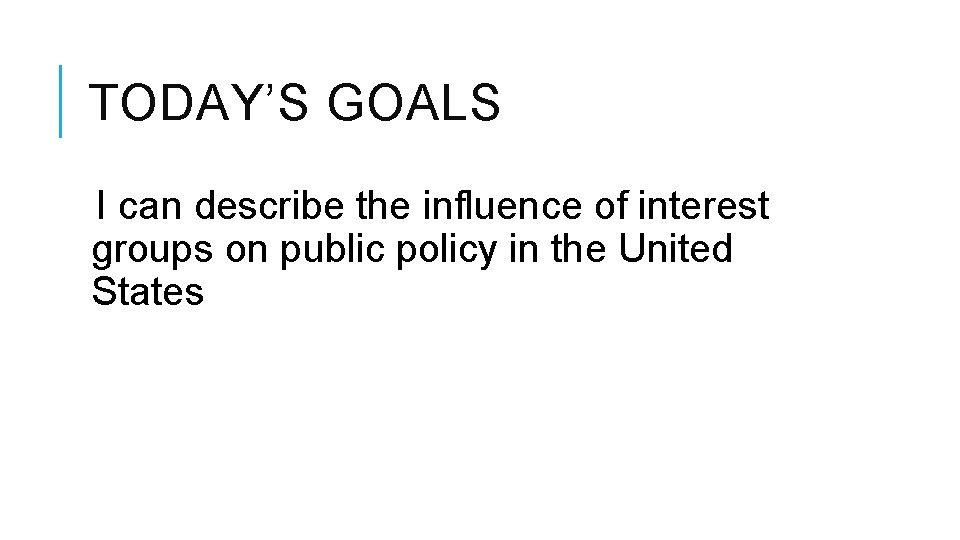 TODAY’S GOALS I can describe the influence of interest groups on public policy in TODAY’S GOALS I can describe the influence of interest groups on public policy in