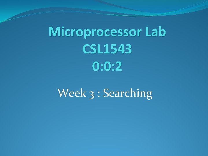 Microprocessor Lab CSL 1543 0: 0: 2 Week 3 : Searching 