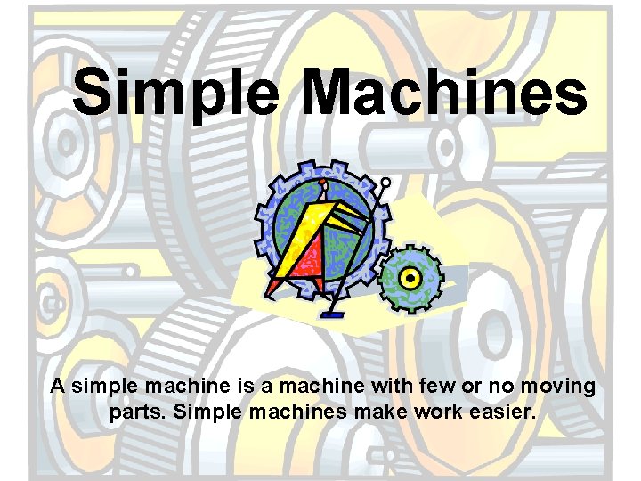 Simple Machines A simple machine is a machine with few or no moving parts.