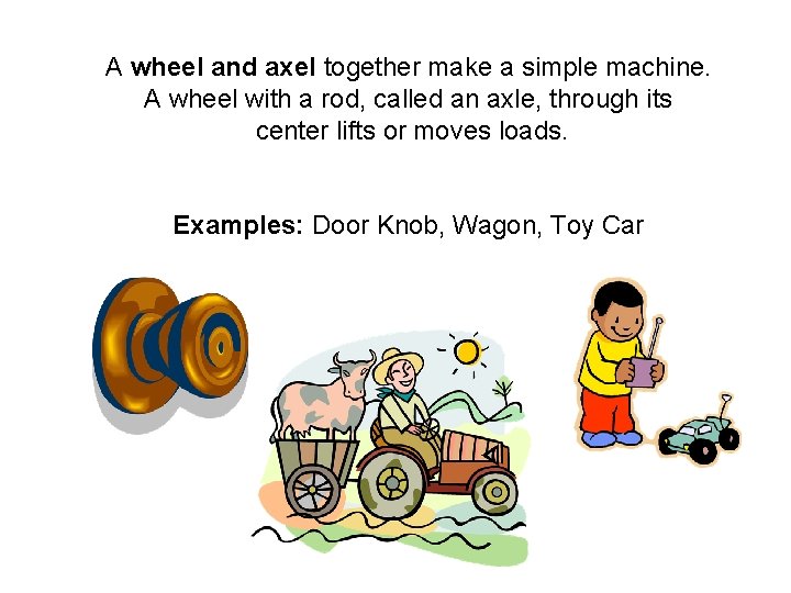 A wheel and axel together make a simple machine. A wheel with a rod,