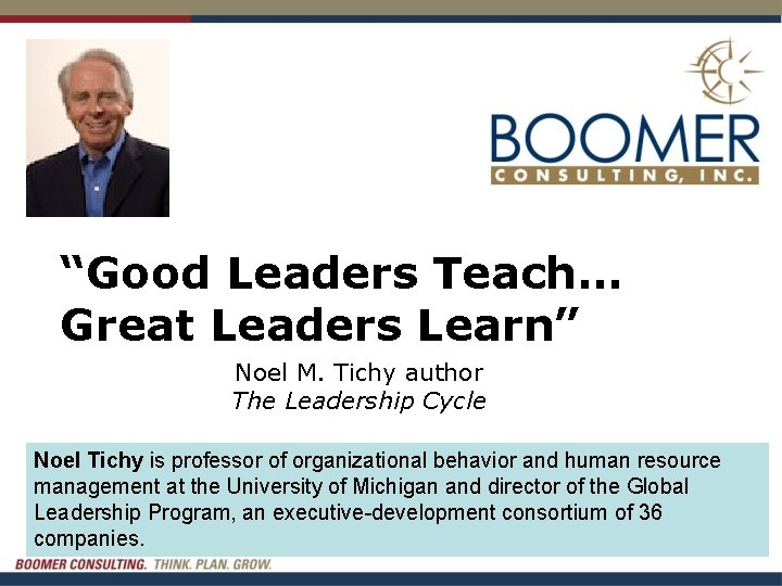 “Good Leaders Teach… Great Leaders Learn” Noel M. Tichy author The Leadership Cycle Noel