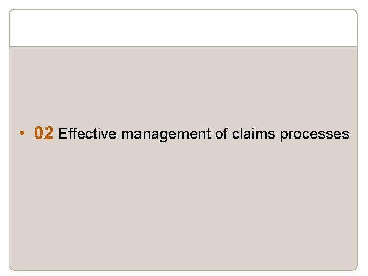  • 02 Effective management of claims processes 