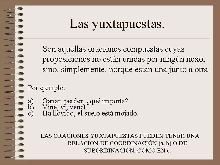 Las yuxtapuestas. Son aquellas oraciones compuestas cuyas proposiciones no están unidas por ningún nexo,