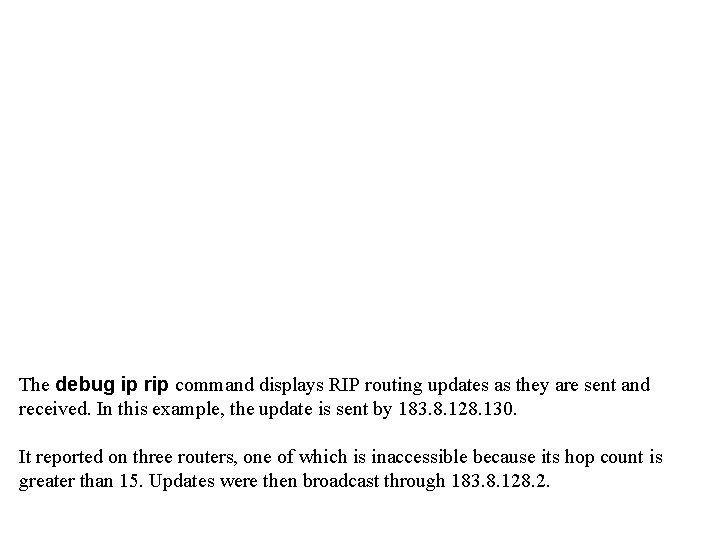 The debug ip rip command displays RIP routing updates as they are sent and