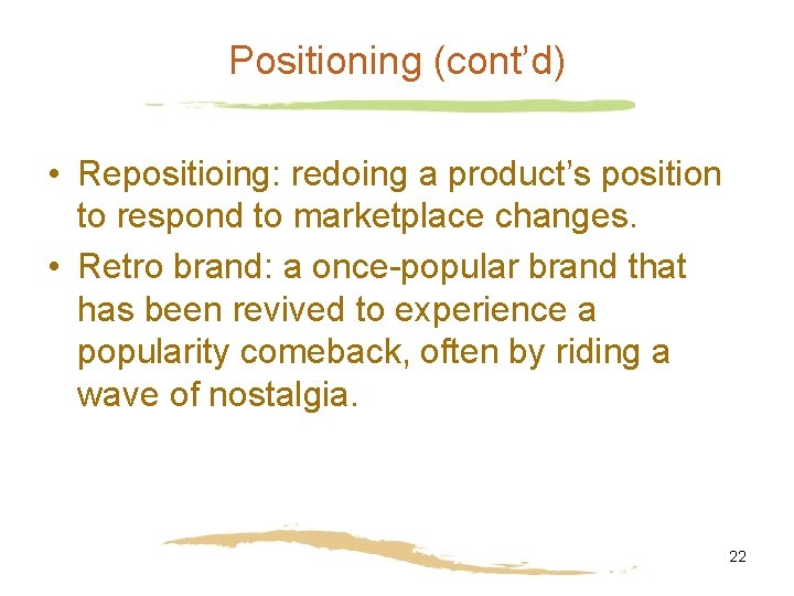 Positioning (cont’d) • Repositioing: redoing a product’s position to respond to marketplace changes. •