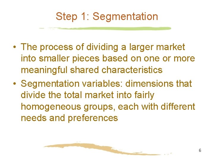 Step 1: Segmentation • The process of dividing a larger market into smaller pieces