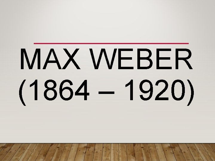 MAX WEBER (1864 – 1920) 