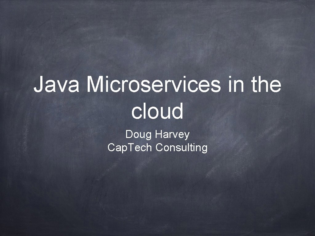 Java Microservices in the cloud Doug Harvey Cap. Tech Consulting 