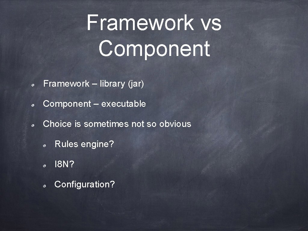 Framework vs Component Framework – library (jar) Component – executable Choice is sometimes not