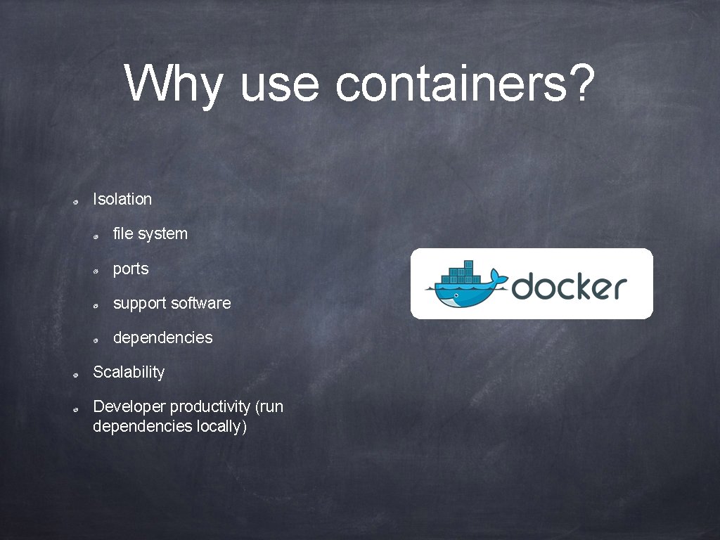 Why use containers? Isolation file system ports support software dependencies Scalability Developer productivity (run