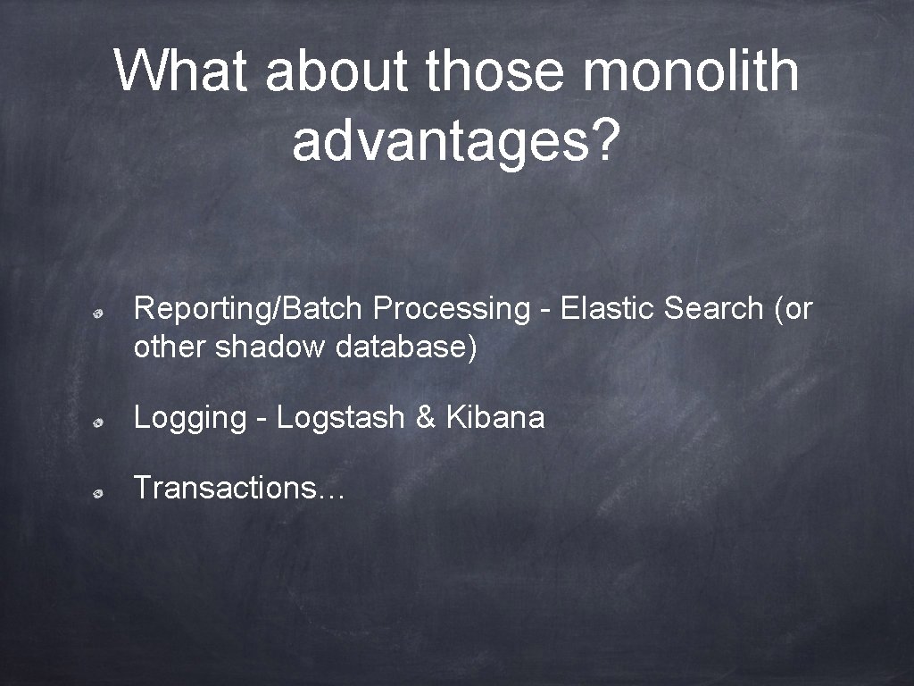 What about those monolith advantages? Reporting/Batch Processing - Elastic Search (or other shadow database)