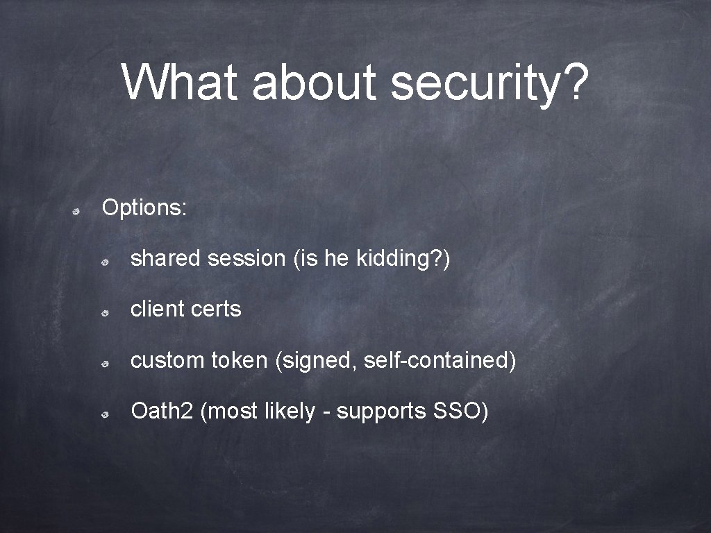 What about security? Options: shared session (is he kidding? ) client certs custom token