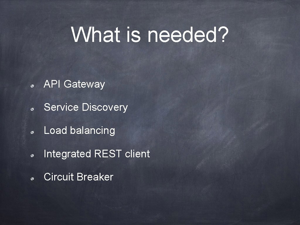 What is needed? API Gateway Service Discovery Load balancing Integrated REST client Circuit Breaker