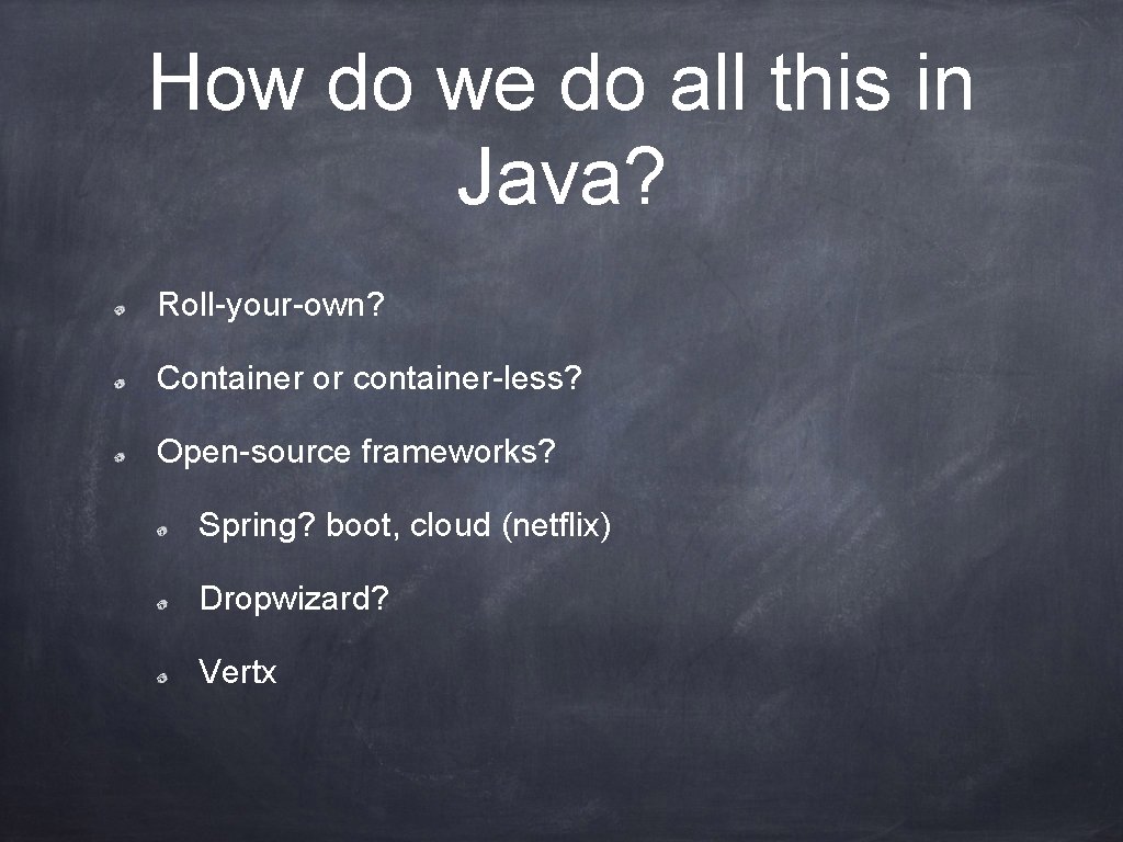 How do we do all this in Java? Roll-your-own? Container or container-less? Open-source frameworks?