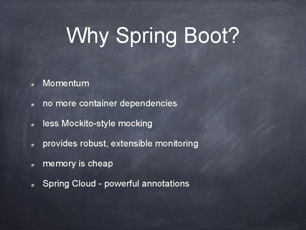 Why Spring Boot? Momentum no more container dependencies less Mockito-style mocking provides robust, extensible