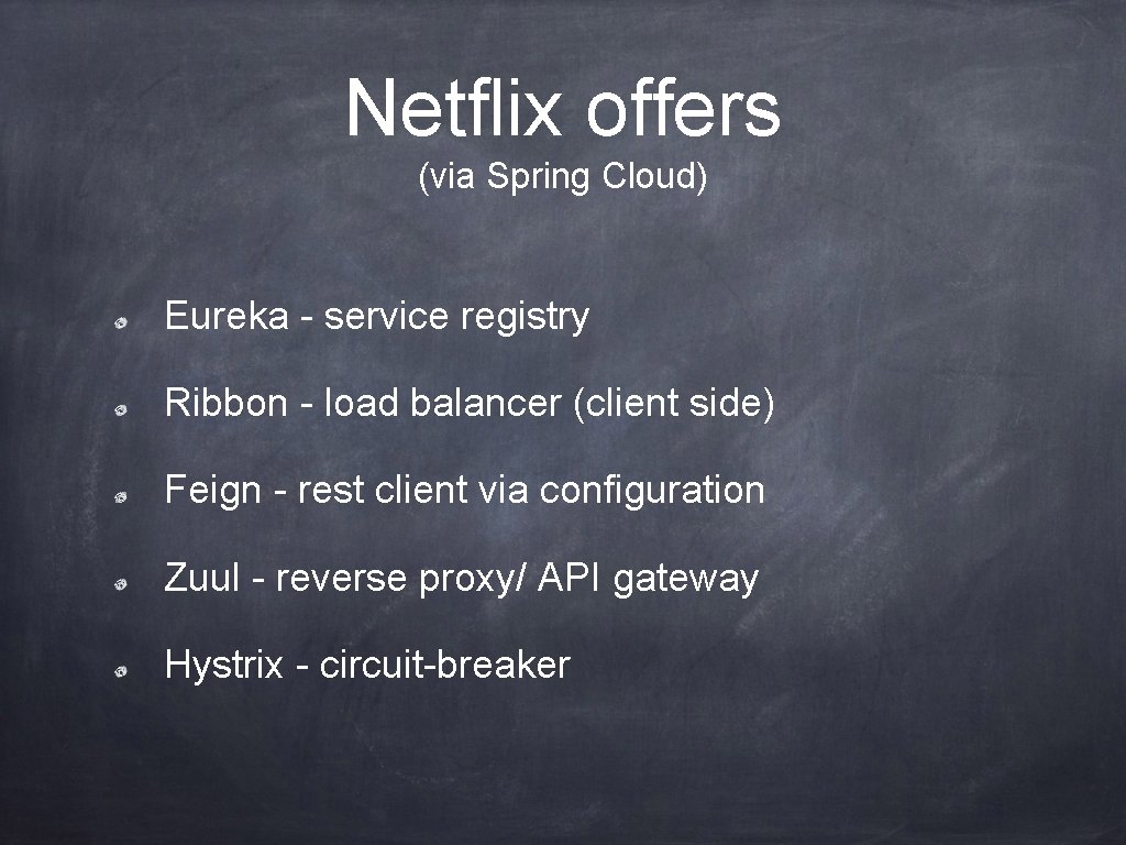 Netflix offers (via Spring Cloud) Eureka - service registry Ribbon - load balancer (client