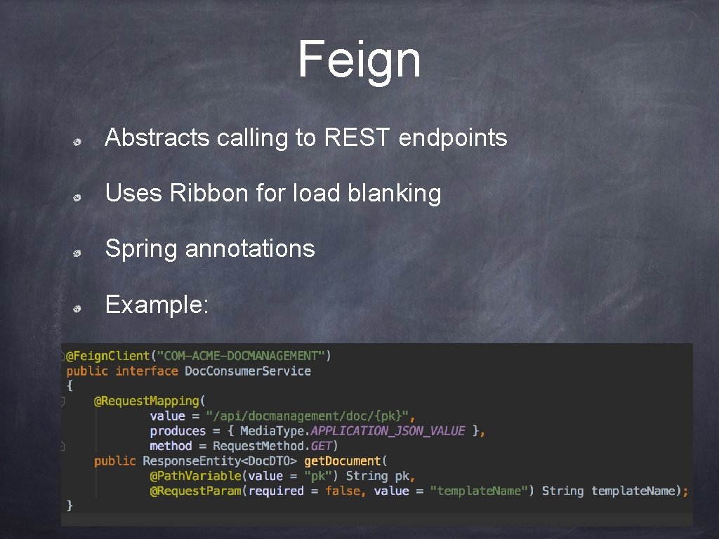 Feign Abstracts calling to REST endpoints Uses Ribbon for load blanking Spring annotations Example: