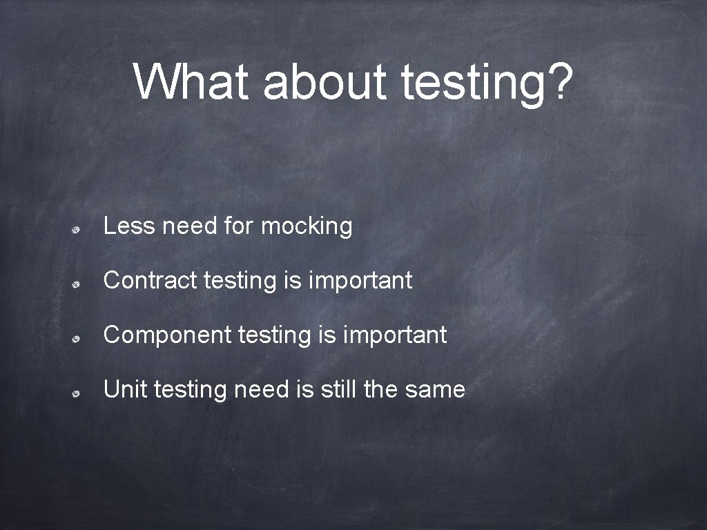 What about testing? Less need for mocking Contract testing is important Component testing is