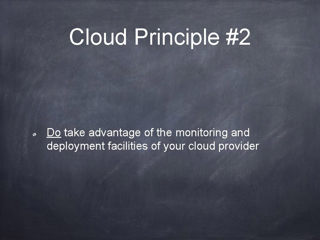 Cloud Principle #2 Do take advantage of the monitoring and deployment facilities of your