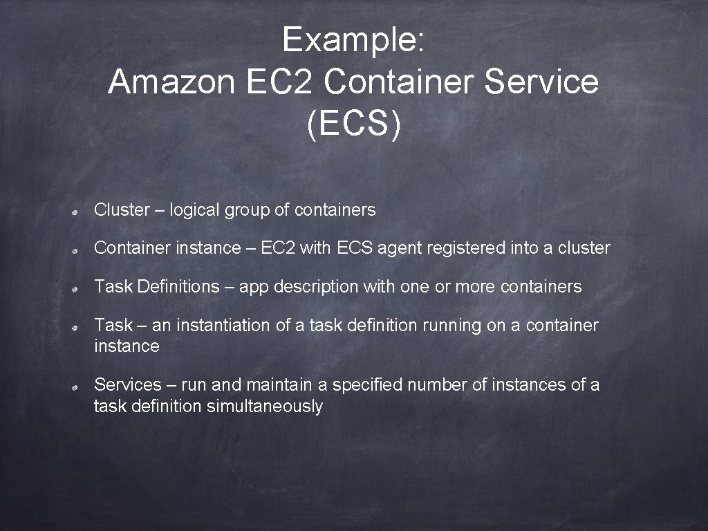 Example: Amazon EC 2 Container Service (ECS) Cluster – logical group of containers Container