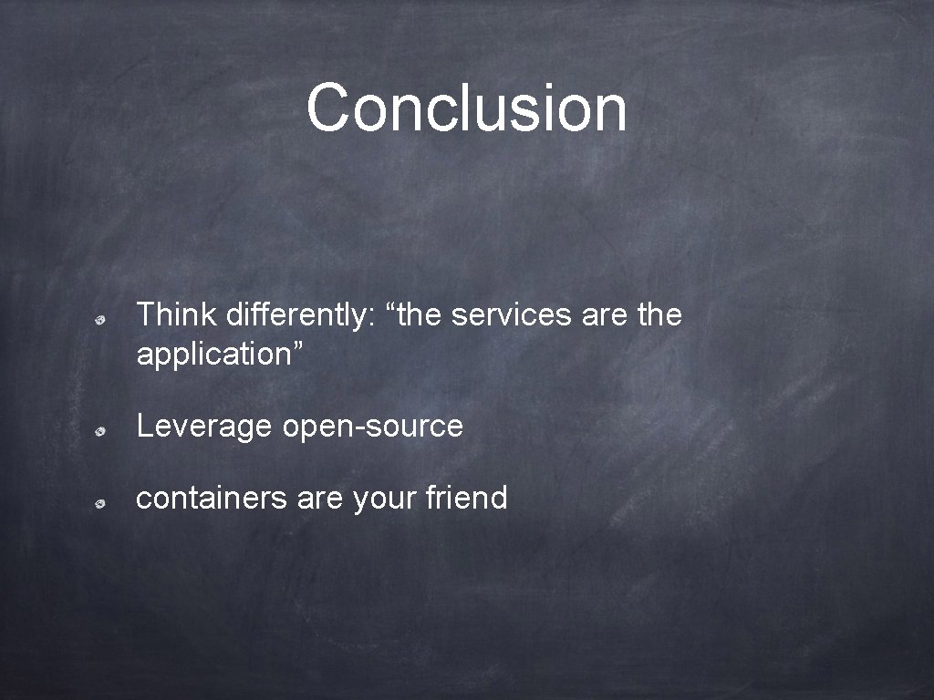 Conclusion Think differently: “the services are the application” Leverage open-source containers are your friend