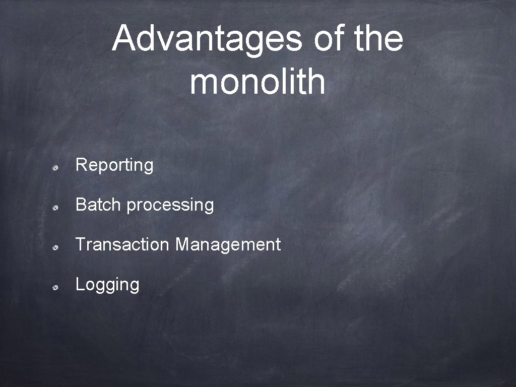 Advantages of the monolith Reporting Batch processing Transaction Management Logging 