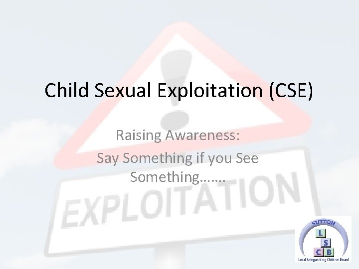 Child Sexual Exploitation (CSE) Raising Awareness: Say Something if you See Something……. 