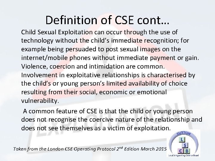 Definition of CSE cont… Child Sexual Exploitation can occur through the use of technology