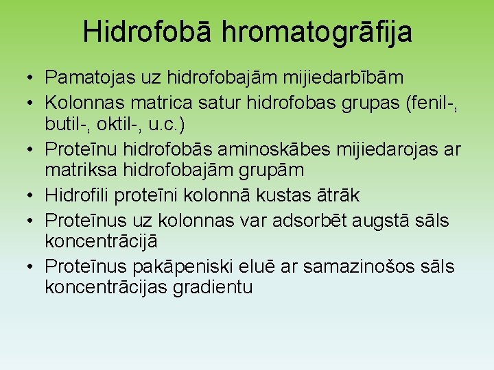 Hidrofobā hromatogrāfija • Pamatojas uz hidrofobajām mijiedarbībām • Kolonnas matrica satur hidrofobas grupas (fenil-,