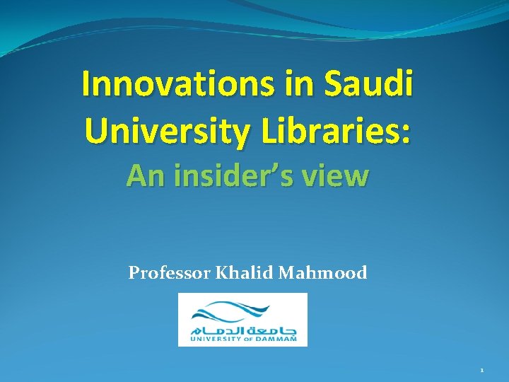 Innovations in Saudi University Libraries: An insider’s view Professor Khalid Mahmood 1 