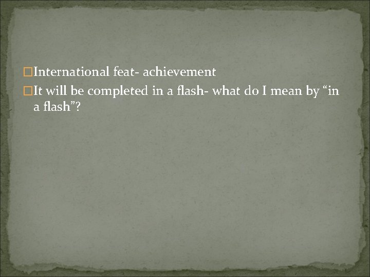 �International feat- achievement �It will be completed in a flash- what do I mean �International feat- achievement �It will be completed in a flash- what do I mean