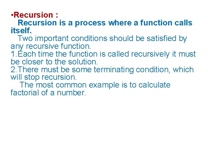  • Recursion : Recursion is a process where a function calls itself. Two