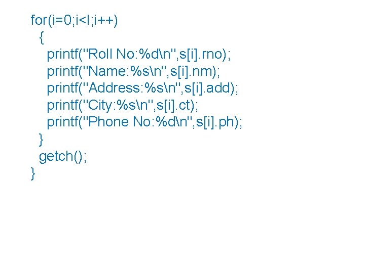 for(i=0; i<l; i++) { printf("Roll No: %dn", s[i]. rno); printf("Name: %sn", s[i]. nm); printf("Address: