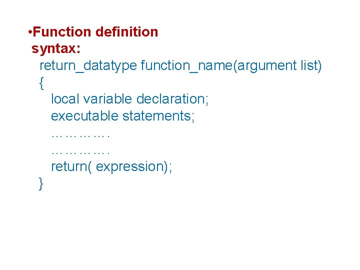  • Function definition syntax: return_datatype function_name(argument list) { local variable declaration; executable statements;