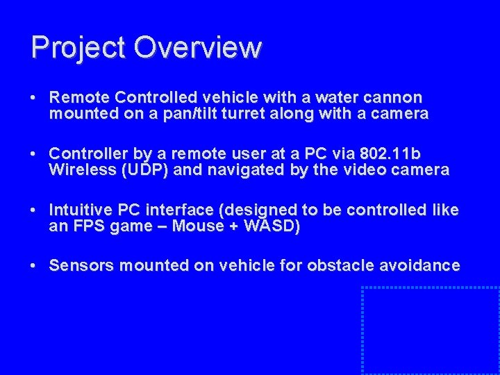 Project Overview • Remote Controlled vehicle with a water cannon mounted on a pan/tilt Project Overview • Remote Controlled vehicle with a water cannon mounted on a pan/tilt