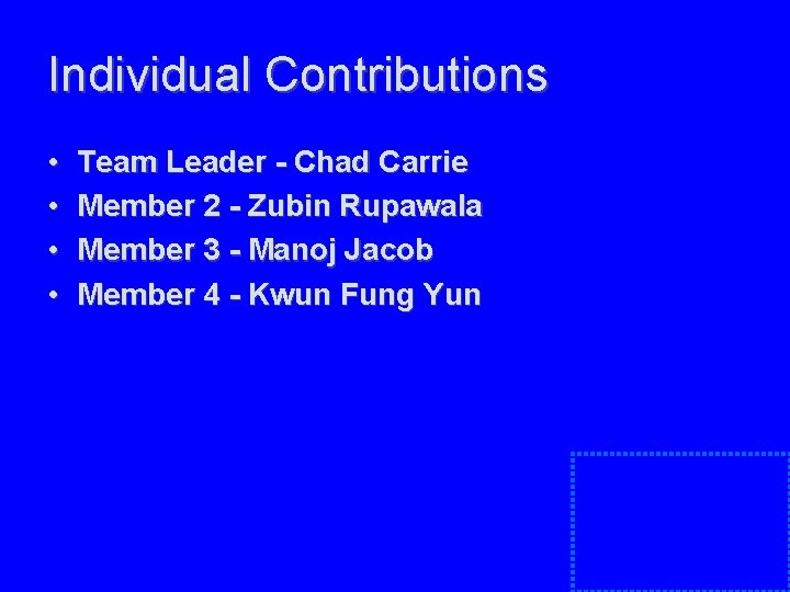Individual Contributions • • Team Leader - Chad Carrie Member 2 - Zubin Rupawala Individual Contributions • • Team Leader - Chad Carrie Member 2 - Zubin Rupawala