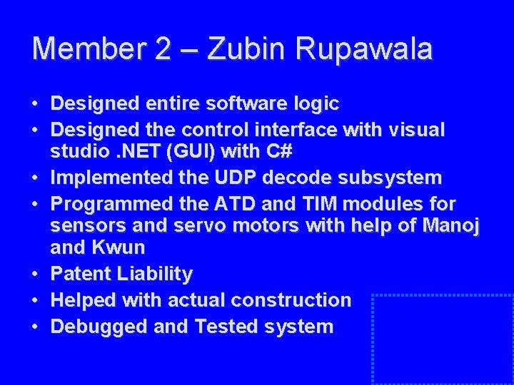 Member 2 – Zubin Rupawala • Designed entire software logic • Designed the control Member 2 – Zubin Rupawala • Designed entire software logic • Designed the control