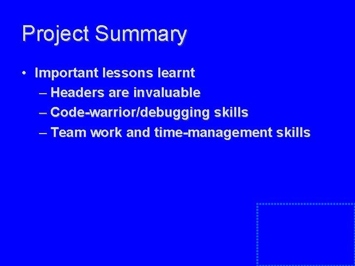 Project Summary • Important lessons learnt – Headers are invaluable – Code-warrior/debugging skills – Project Summary • Important lessons learnt – Headers are invaluable – Code-warrior/debugging skills –