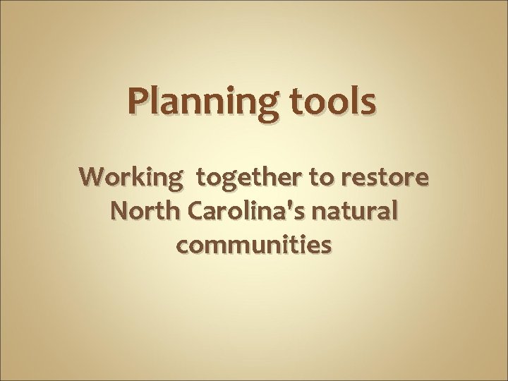 Planning tools Working together to restore North Carolina's natural communities 