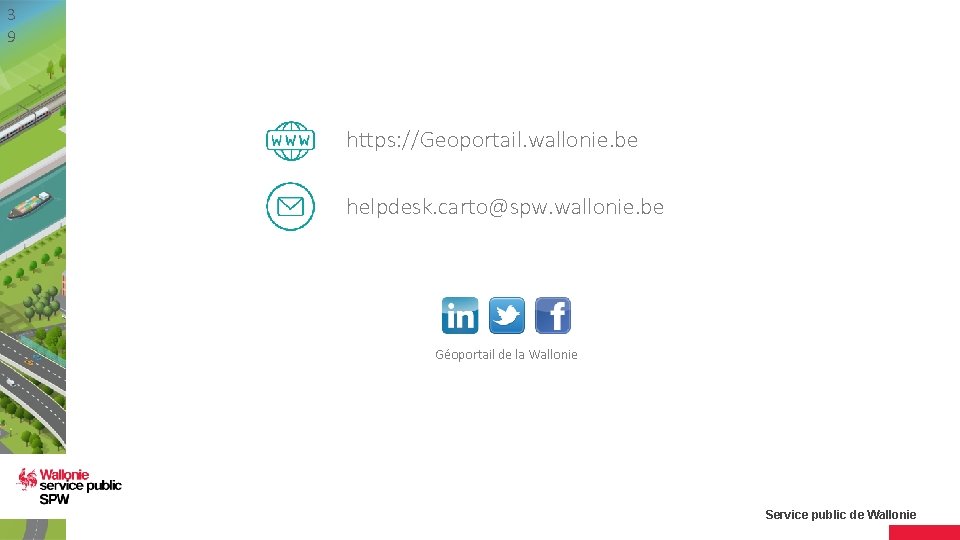 3 9 https: //Geoportail. wallonie. be helpdesk. carto@spw. wallonie. be Géoportail de la Wallonie