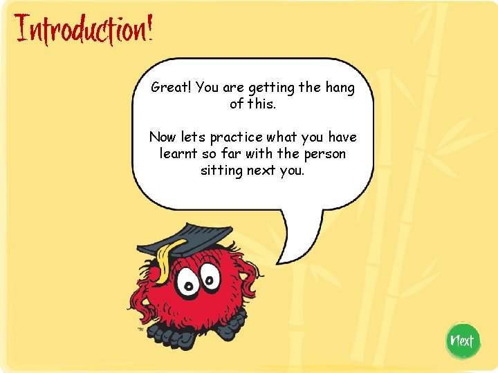 Introduction! Great! You are getting the hang of this. Now lets practice what you