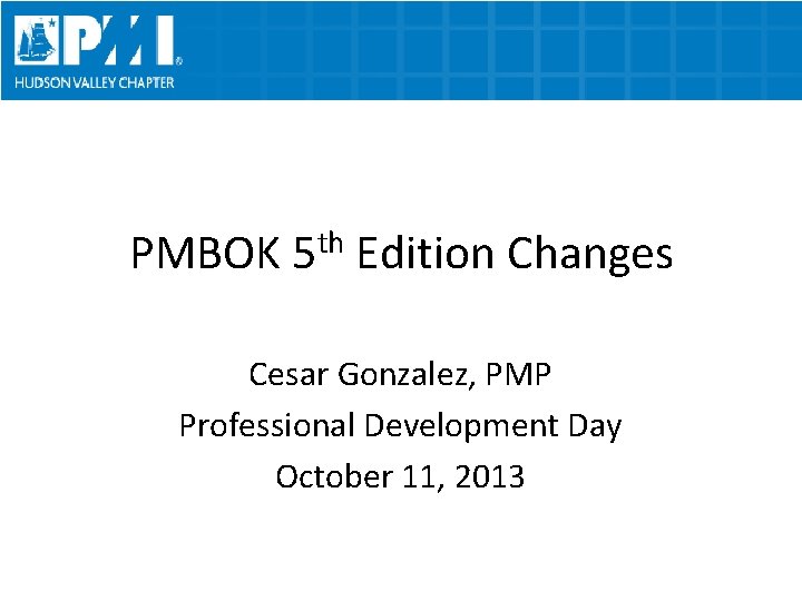 PMBOK th 5 Edition Changes Cesar Gonzalez, PMP Professional Development Day October 11, 2013