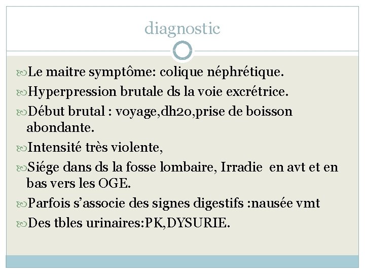 diagnostic Le maitre symptôme: colique néphrétique. Hyperpression brutale ds la voie excrétrice. Début brutal
