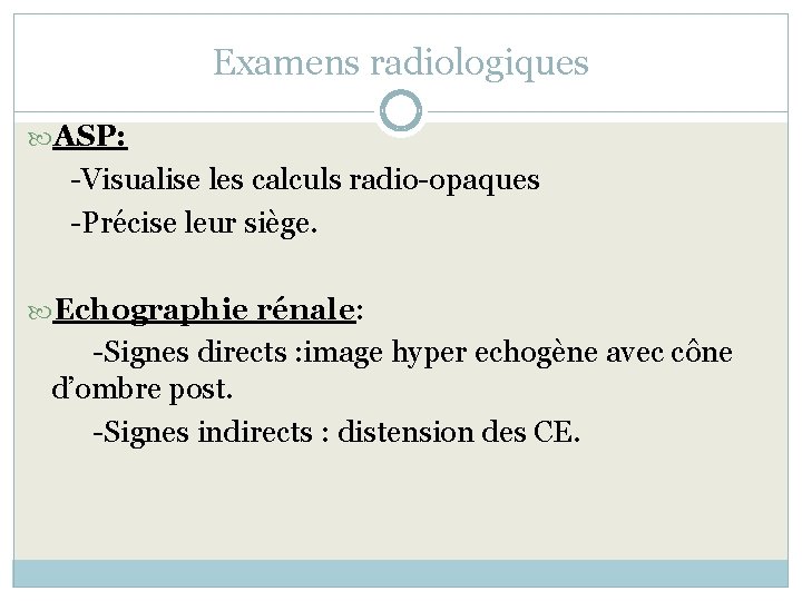 Examens radiologiques ASP: -Visualise les calculs radio-opaques -Précise leur siège. Echographie rénale: -Signes directs