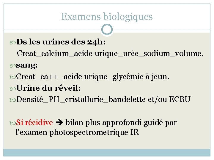Examens biologiques Ds les urines des 24 h: Creat_calcium_acide urique_urée_sodium_volume. sang: Creat_ca++_acide urique_glycémie à