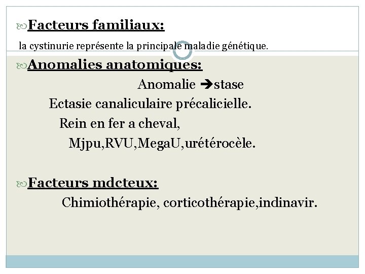  Facteurs familiaux: la cystinurie représente la principale maladie génétique. Anomalies anatomiques: Anomalie stase