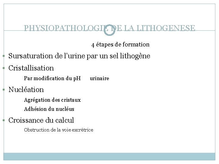 PHYSIOPATHOLOGIE DE LA LITHOGENESE 4 étapes de formation § Sursaturation de l’urine par un
