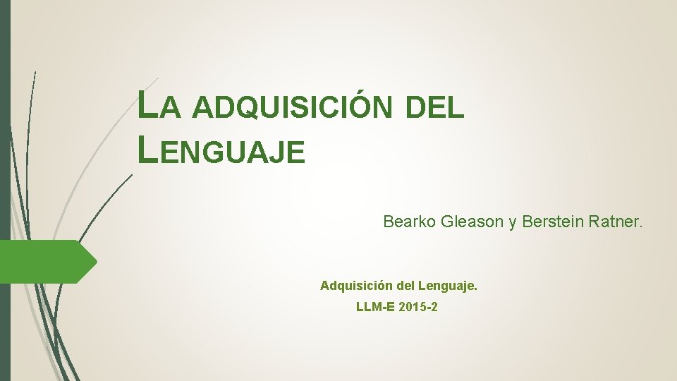 LA ADQUISICIÓN DEL LENGUAJE Bearko Gleason y Berstein Ratner. Adquisición del Lenguaje. LLM-E 2015