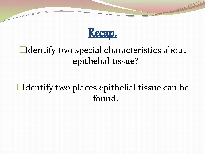 Recap. �Identify two special characteristics about epithelial tissue? �Identify two places epithelial tissue can Recap. �Identify two special characteristics about epithelial tissue? �Identify two places epithelial tissue can