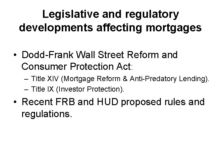 Legislative and regulatory developments affecting mortgages • Dodd-Frank Wall Street Reform and Consumer Protection